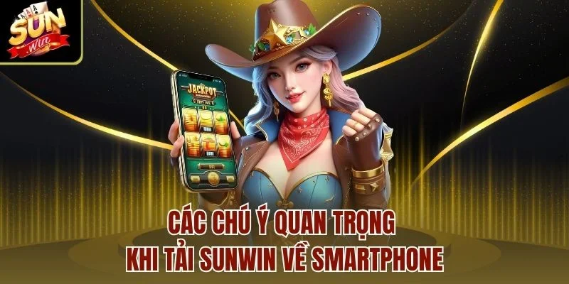 Các chú ý quan trọng khi tải Sunwin về smartphone