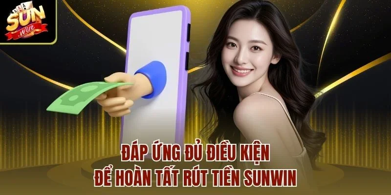 Đáp ứng đủ điều kiện để hoàn tất rút tiền Sunwin